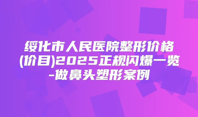 绥化市人民医院整形价格(价目)2025正规闪爆一览-做鼻头塑形案例