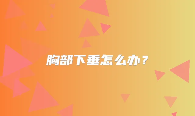 胸部下垂怎么办?