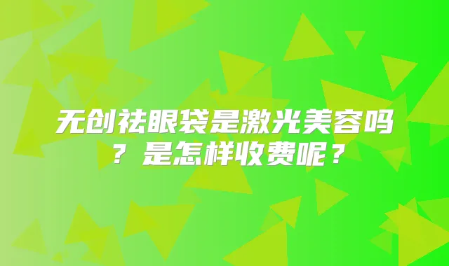 无创祛眼袋是激光美容吗?是怎样收费呢?