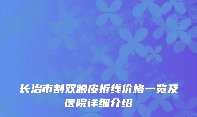 长治市割双眼皮拆线价格一览及医院详细介绍