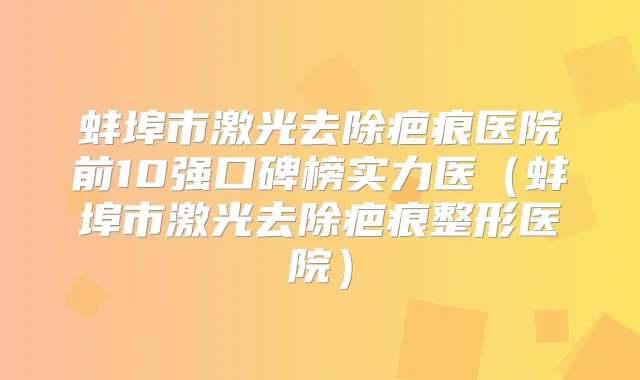 蚌埠市激光去除疤痕医院前10强口碑榜实力医(蚌埠市激光去除疤痕整形医院)