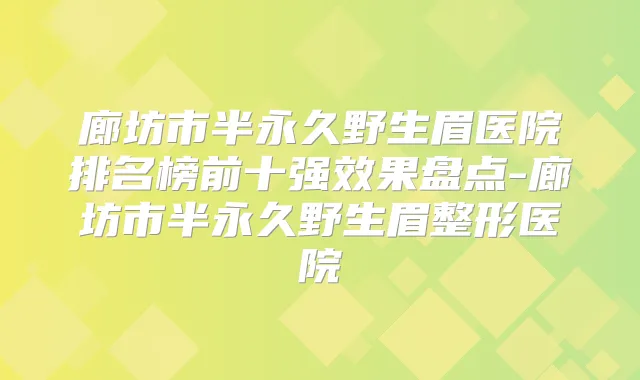 廊坊市半永久野生眉医院排名榜前十果盘点-廊坊市半永久野生眉整形医院