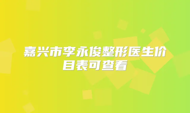 嘉兴市李永俊整形医生价目表可查看