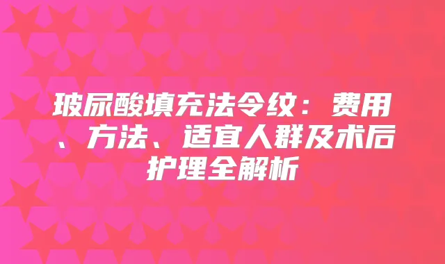 玻尿酸填充法令纹：费用、方法、适宜人群及术后护理全解析