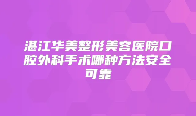 湛江华美整形美容医院口腔外科手术哪种方法安全可靠