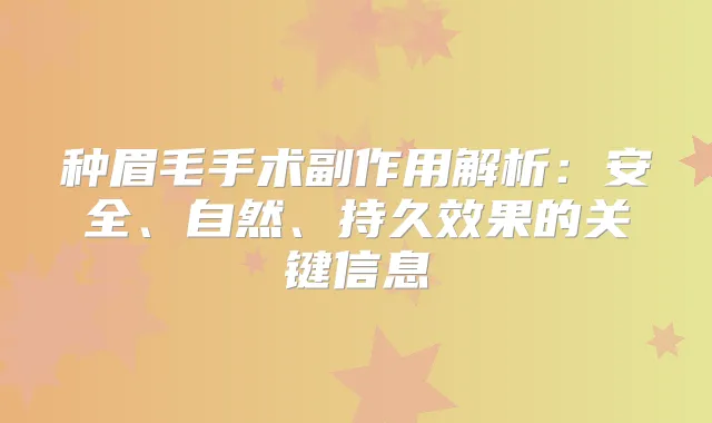 种眉毛手术副作用解析：安全、自然、持久效果的关键信息