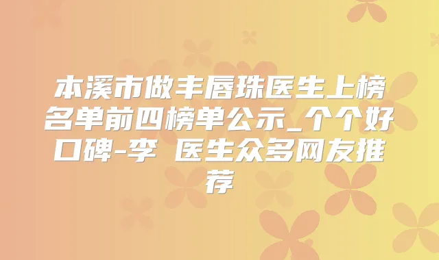 本溪市做丰唇珠医生上榜名单前四榜单公示_个个好口碑-李玥医生众多网友推荐