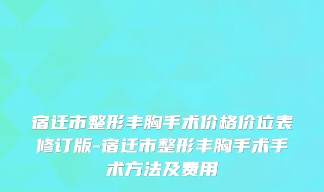 宿迁市整形丰胸手术价格价位表修订版-宿迁市整形丰胸手术手术方法及费用