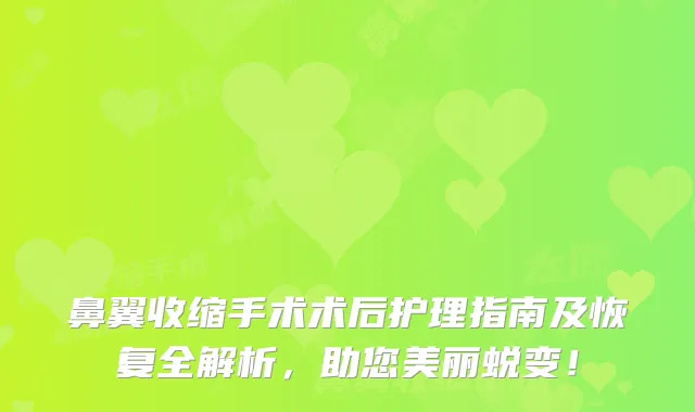 鼻翼收缩手术术后护理指南及恢复全解析,助您美丽蜕变!