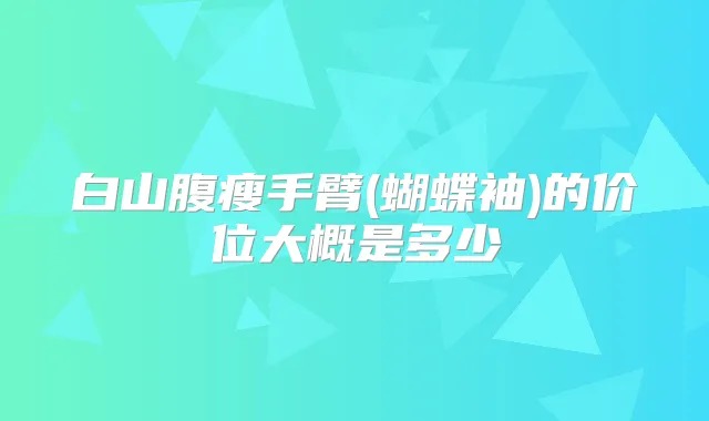 白山腹瘦手臂(蝴蝶袖)的价位大概是多少