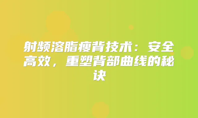 射频溶脂瘦背技术:安全高效,重塑背部曲线的秘诀