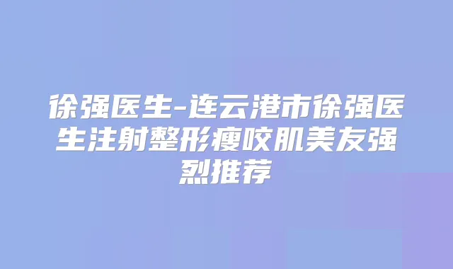 徐强医生-连云港市徐强医生注射整形瘦咬肌美友强烈推荐