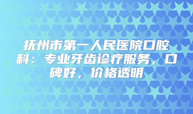 抚州市第一人民医院口腔科：专业牙齿诊疗服务，口碑好，价格透明