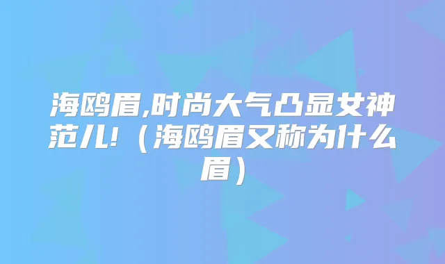 海鸥眉,时尚大气凸显女神范儿!（海鸥眉又称为什么眉）
