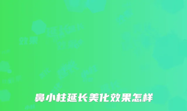 鼻小柱延长美化效果怎样