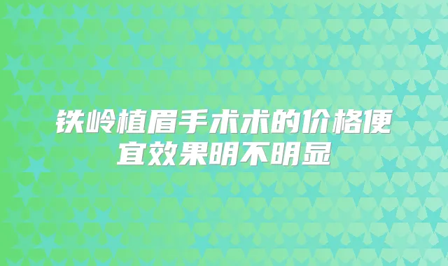 铁岭植眉手术术的价格便宜效果明不明显