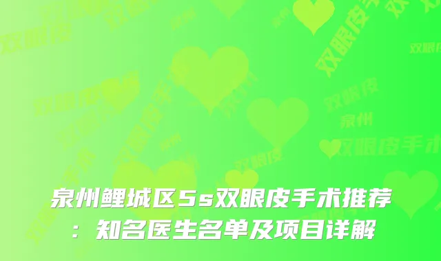 泉州鲤城区5s双眼皮手术推荐:知名医生名单及项目详解