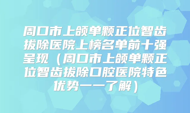 周口市上颌单颗正位智齿拔除医院上榜名单前十强呈现(周口市上颌单颗正位智齿拔除口腔医院特色优势一一了解)