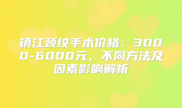 镇江颈纹手术价格：3000-6000元，不同方法及因素影响解析