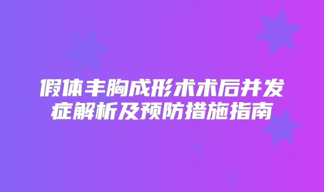假体丰胸成形术术后并发症解析及预防措施指南