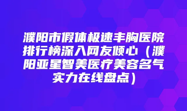 濮阳市假体极速丰胸医院排行榜深入网友倾心(濮阳亚星智美医疗美容名气实力在线盘点)