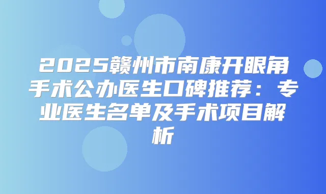 2025赣州市南康开眼角手术公办医生口碑推荐：专业医生名单及手术项目解析