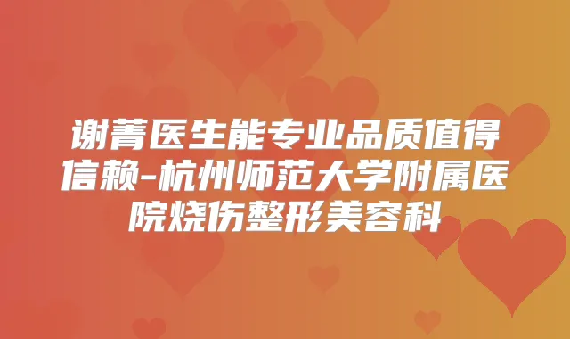 谢菁医生能专业品质值得信赖-杭州师范大学附属医院烧伤整形美容科
