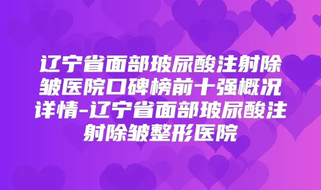 辽宁省面部玻尿酸注射除皱医院口碑榜前十强概况详情-辽宁省面部玻尿酸注射除皱整形医院