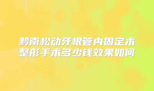 黔南松动牙根管内固定术整形手术多少钱效果如何
