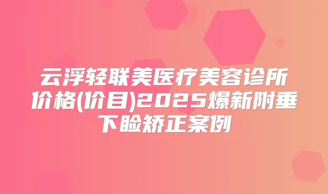 云浮轻联美医疗美容诊所价格(价目)2025爆新附垂下睑矫正案例