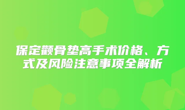 保定颧骨垫高手术价格、方式及风险注意事项全解析
