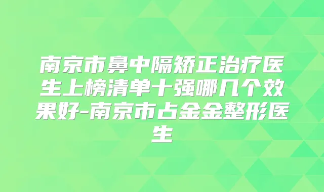 南京市鼻中隔矫正医生上榜清单十强哪几个效果好-南京市占金金整形医生