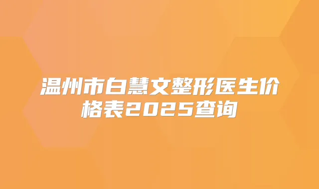 温州市白慧文整形医生价格表2025查询