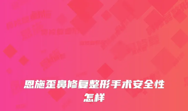 恩施歪鼻修复整形手术安全性怎样