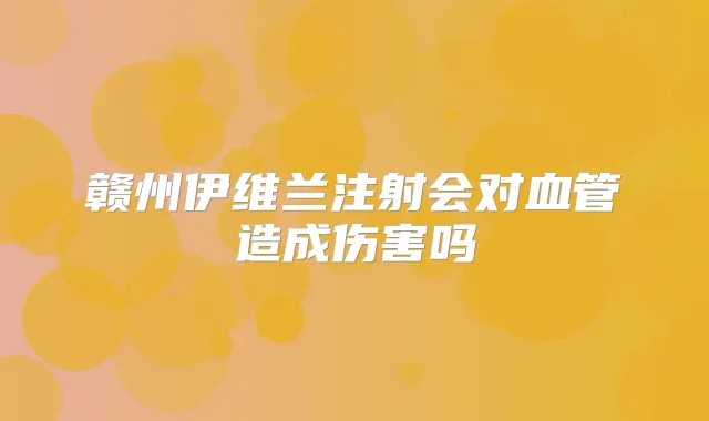 赣州伊维兰注射会对血管造成伤害吗