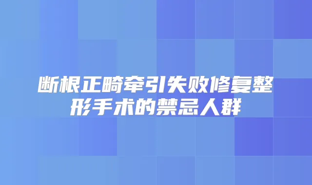 断根正畸牵引失败修复整形手术的禁忌人群