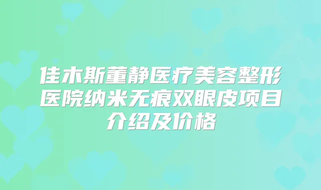 佳木斯董静医疗美容整形医院纳米无痕双眼皮项目介绍及价格