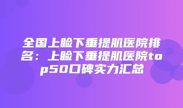 全国上睑下垂提肌医院排名:上睑下垂提肌医院top50口碑实力汇总