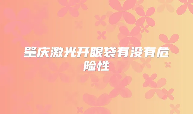 肇庆激光开眼袋有没有危险性