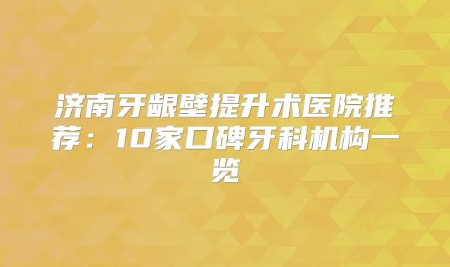 济南牙龈壁提升术医院推荐：10家口碑牙科机构一览