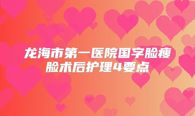 龙海市第一医院国字脸瘦脸术后护理4要点