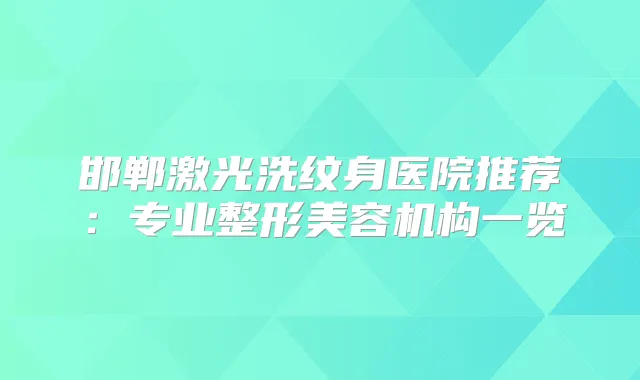 邯郸激光洗纹身医院推荐：专业整形美容机构一览