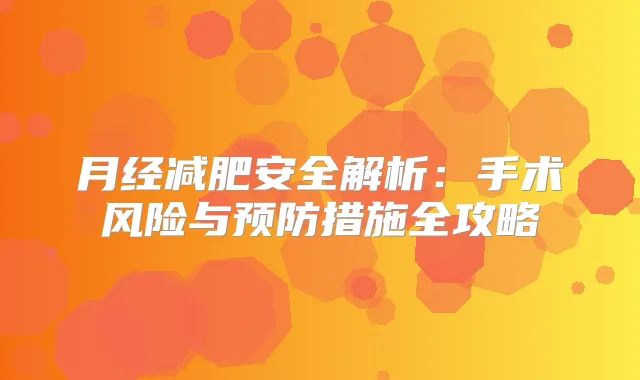 月经减肥安全解析:手术风险与预防措施全攻略