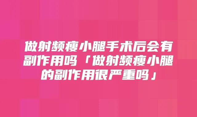 做射频瘦小腿手术后会有副作用吗「做射频瘦小腿的副作用很严重吗」