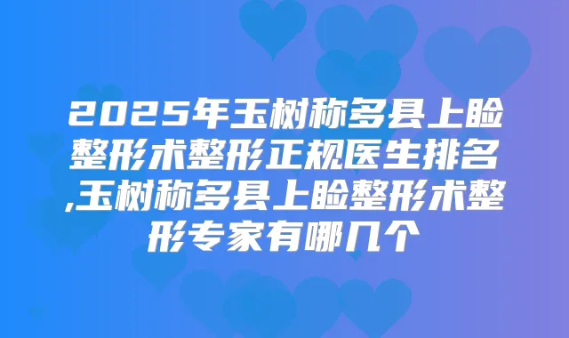 2025年玉树称多县上睑整形术整形正规医生排名,玉树称多县上睑整形术整形专家有哪几个