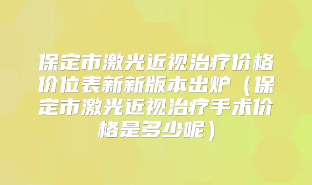 保定市激光近视价格价位表新新版本出炉(保定市激光近视手术价格是多少呢)