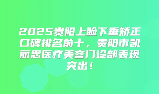 2025贵阳上睑下垂矫正口碑排名前十，贵阳市凯丽思医疗美容门诊部表现突出！
