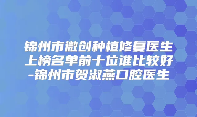 锦州市微创种植修复医生上榜名单前十位谁比较好-锦州市贺淑燕口腔医生