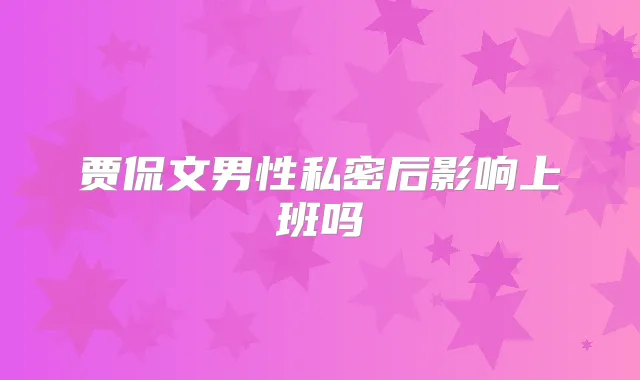 贾侃文男性私密后影响上班吗