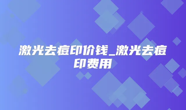 激光去痘印价钱_激光去痘印费用